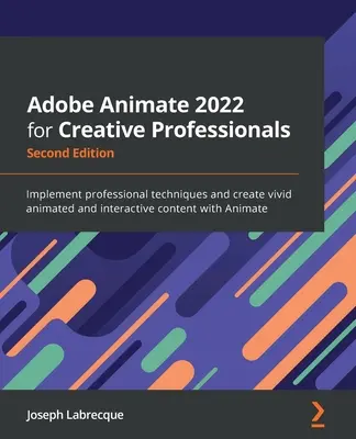 Adobe Animate 2022 pentru profesioniști creativi - ediția a doua: Implementați tehnici profesionale și creați conținut animat și interactiv viu cu - Adobe Animate 2022 for Creative Professionals - Second Edition: Implement professional techniques and create vivid animated and interactive content wi