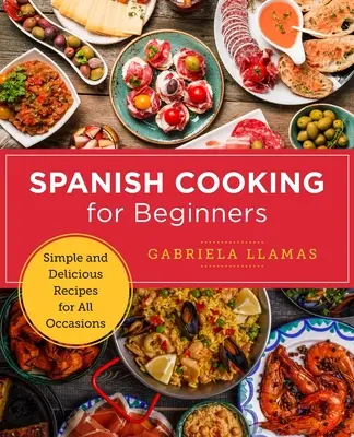 Bucătărie spaniolă pentru începători: Rețete simple și delicioase pentru toate ocaziile - Spanish Cooking for Beginners: Simple and Delicious Recipes for All Occasions