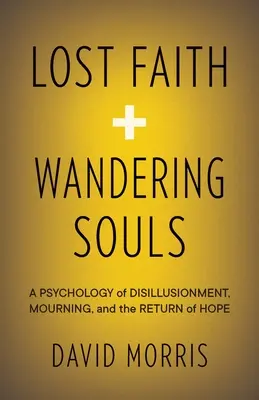 Credință pierdută și suflete rătăcitoare: O psihologie a deziluziei, a doliului și a întoarcerii speranței - Lost Faith and Wandering Souls: A Psychology of Disillusionment, Mourning, and the Return of Hope