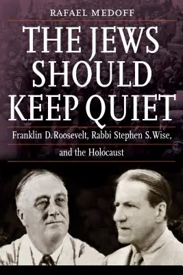 Evreii ar trebui să păstreze liniștea: Franklin D. Roosevelt, rabinul Stephen S. Wise și Holocaustul - The Jews Should Keep Quiet: Franklin D. Roosevelt, Rabbi Stephen S. Wise, and the Holocaust