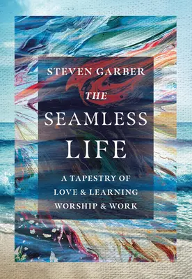 The Seamless Life (Viața fără cusături): O tapiserie de iubire și învățare, închinare și muncă - The Seamless Life: A Tapestry of Love and Learning, Worship and Work