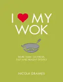 Iubesc Wok-ul meu: Mai mult de 100 de rețete proaspete, rapide și sănătoase - I Love My Wok: More Than 100 Fresh, Fast and Healthy Recipes