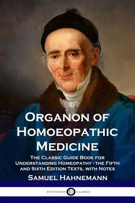 Organon de medicină homeopatică: Ghidul clasic pentru înțelegerea homeopatiei - textele edițiilor a cincea și a șasea, cu note - Organon of Homoeopathic Medicine: The Classic Guide Book for Understanding Homeopathy - the Fifth and Sixth Edition Texts, with Notes