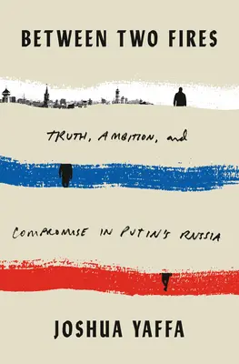 Între două focuri: Adevăr, ambiție și compromis în Rusia lui Putin - Between Two Fires: Truth, Ambition, and Compromise in Putin's Russia