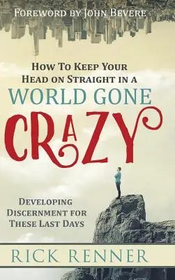 Cum să-ți păstrezi capul drept într-o lume înnebunită: Dezvoltarea discernământului pentru ultimele zile - How to Keep Your Head on Straight in a World Gone Crazy: Developing Discernment for the Last Days
