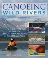 Canoeing Wild Rivers: The 30th Anniversary Guide to Expedition Canoeing in North America