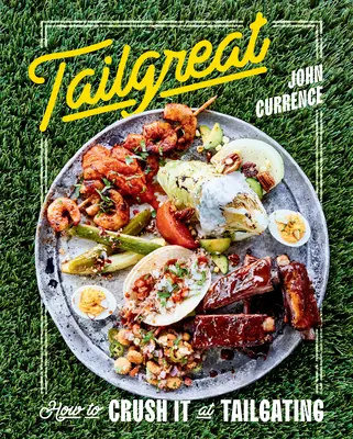 Tailgreat: Cum să o faci praf la Tailgating [O carte de bucate] - Tailgreat: How to Crush It at Tailgating [A Cookbook]
