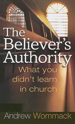Autoritatea credinciosului: Ce nu ai învățat la biserică - The Believer's Authority: What You Didn't Learn in Church