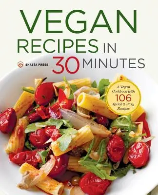 Rețete vegane în 30 de minute: O carte de bucate vegane cu 106 rețete rapide și ușoare - Vegan Recipes in 30 Minutes: A Vegan Cookbook with 106 Quick & Easy Recipes