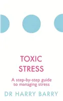 Stresul toxic: Un ghid pas cu pas pentru gestionarea stresului - Toxic Stress: A Step-By-Step Guide to Managing Stress