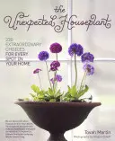 The Unexpected Houseplant: 220 de alegeri extraordinare pentru fiecare loc din casa ta - The Unexpected Houseplant: 220 Extraordinary Choices for Every Spot in Your Home