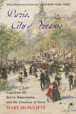 Paris, orașul viselor: Napoleon III, baronul Haussmann și crearea Parisului - Paris, City of Dreams: Napoleon III, Baron Haussmann, and the Creation of Paris