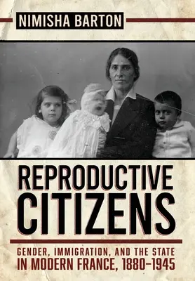 Reproductive Citizens: Gen, imigrație și stat în Franța modernă, 1880-1945 - Reproductive Citizens: Gender, Immigration, and the State in Modern France, 1880-1945