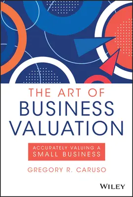 Arta evaluării afacerii (The Art of Business Valuation): Evaluarea precisă a unei întreprinderi mici - The Art of Business Valuation: Accurately Valuing a Small Business
