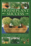 Succesul plantelor de apartament: Un ghid esențial pentru cultivarea plantelor frumoase în casa ta, cu 165 de fotografii - Houseplant Success: An Essential Guide to Growing Beautiful Plants in Your Home, with 165 Photographs