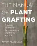 Manualul de altoire a plantelor: Tehnici practice pentru plante ornamentale, legume și fructe - The Manual of Plant Grafting: Practical Techniques for Ornamentals, Vegetables, and Fruit