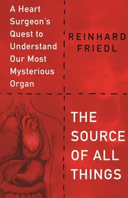 Sursa tuturor lucrurilor: Căutarea unui chirurg cardiac de a înțelege cel mai misterios organ al nostru - The Source of All Things: A Heart Surgeon's Quest to Understand Our Most Mysterious Organ
