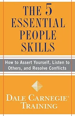 Cele 5 abilități esențiale pentru oameni: Cum să te afirmi, să-i asculți pe ceilalți și să rezolvi conflictele - The 5 Essential People Skills: How to Assert Yourself, Listen to Others, and Resolve Conflicts