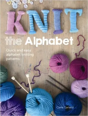 Knit the Alphabet: Rapid și ușor Alfabet Knitting Patterns - Knit the Alphabet: Quick and Easy Alphabet Knitting Patterns