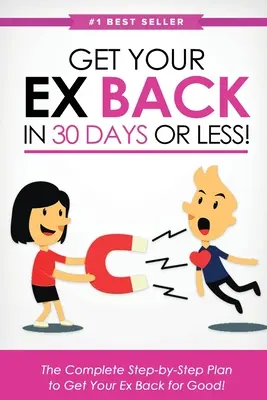 Get Your Ex Back in 30 Days or Less! Planul complet pas cu pas pentru a-ți recăpăta definitiv fostul iubit - Get Your Ex Back in 30 Days or Less!: The Complete Step-by-Step Plan to Get Your Ex Back for Good
