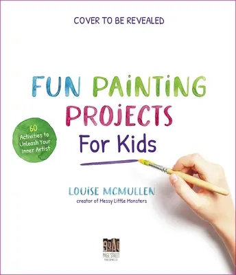 Proiecte amuzante de pictură pentru copii: 60 de activități pentru a-ți dezlănțui artistul interior - Fun Painting Projects for Kids: 60 Activities to Unleash Your Inner Artist