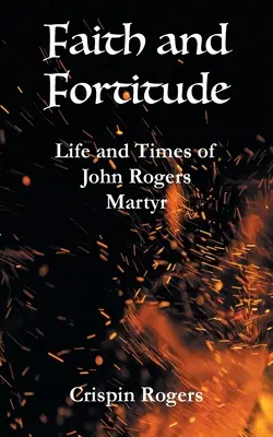 Credință și tărie de caracter: Viața și epoca lui John Rogers, martir - Faith and Fortitude: Life and Times of John Rogers, Martyr