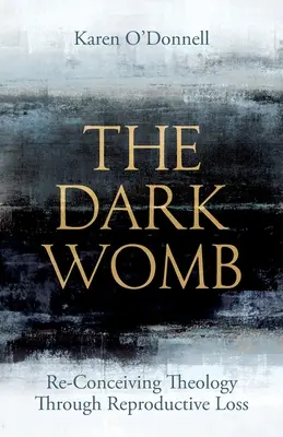 The Dark Womb: Reconsiderarea teologiei prin pierderea reproducerii - The Dark Womb: Re-Conceiving Theology Through Reproductive Loss