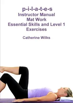 p-i-l-a-t-e-s Mat Work - Abilități esențiale și exerciții de nivel 1 - p-i-l-a-t-e-s Mat Work Essential Skills and Level 1 Exercises