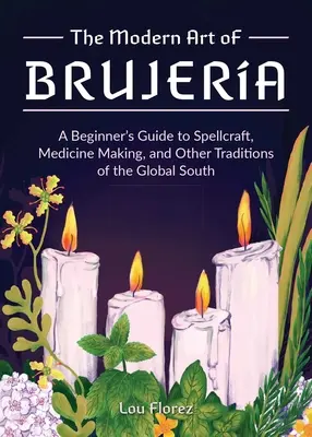 Arta modernă a Brujera: Ghidul începătorului pentru vrăjitorie, fabricarea medicamentelor și alte tradiții din sudul global (A Beginner's Guide to Spellcraft, Medicine Making, and Other Traditions of the Global South) - The Modern Art of Brujera: A Beginner's Guide to Spellcraft, Medicine Making, and Other Traditions of the Global South