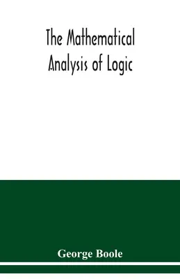 Analiza matematică a logicii: fiind un eseu către un calcul al raționamentului deductiv - The mathematical analysis of logic: being an essay towards a calculus of deductive reasoning