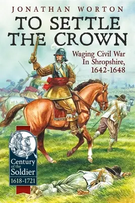 To Settle the Crown: Războiul civil în Shropshire, 1642-1648 - To Settle the Crown: Waging Civil War in Shropshire, 1642-1648