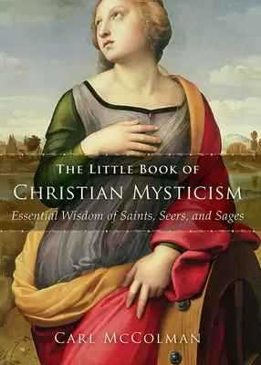 Mica carte a misticismului creștin: Înțelepciunea esențială a sfinților, clarvăzătorilor și înțelepților - The Little Book of Christian Mysticism: Essential Wisdom of Saints, Seers, and Sages