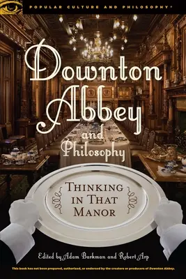 Downton Abbey și filosofia: Gândirea în acel conac - Downton Abbey and Philosophy: Thinking in That Manor