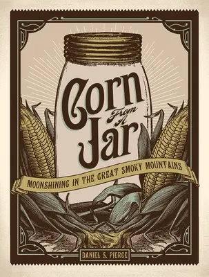 Corn from a Jar: Moonshining în Great Smoky Mountains - Corn from a Jar: Moonshining in the Great Smoky Mountains