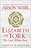 Elisabeta de York: Ultimul trandafir alb - Tudor Rose Novel 1 - Elizabeth of York: The Last White Rose - Tudor Rose Novel 1