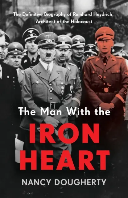 Omul cu inima de fier - Biografia definitivă a lui Reinhard Heydrich, arhitect al Holocaustului - Man With the Iron Heart - The Definitive Biography of Reinhard Heydrich, Architect of the Holocaust