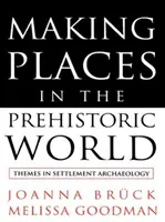 Making Places in the Prehistoric World - Themes in Settlement Archaeology