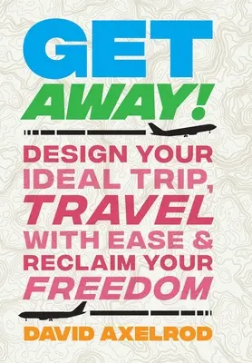 Get Away!: Proiectează-ți călătoria ideală, călătorește cu ușurință și recuperează-ți libertatea - Get Away!: Design Your Ideal Trip, Travel with Ease, and Reclaim Your Freedom