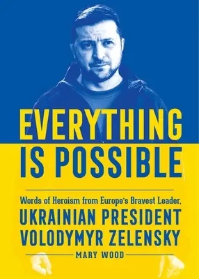 Totul este posibil: Cuvinte de eroism de la cel mai curajos lider al Europei, președintele ucrainean Volodymyr Zelensky - Everything Is Possible: Words of Heroism from Europe's Bravest Leader, Ukrainian President Volodymyr Zelensky