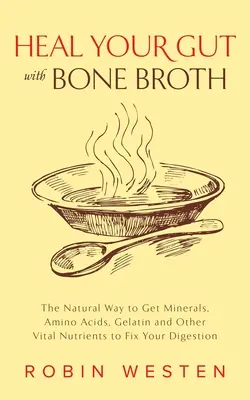 Vindecă-ți intestinul cu bulion de oase: Calea naturală de a obține minerale, aminoacizi, gelatină și alți nutrienți vitali pentru a-ți repara digestia - Heal Your Gut with Bone Broth: The Natural Way to Get Minerals, Amino Acids, Gelatin and Other Vital Nutrients to Fix Your Digestion