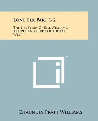 Lone Elk Partea 1-2: Povestea de viață a lui Bill Williams, vânător și ghid al Vestului Îndepărtat - Lone Elk Part 1-2: The Life Story Of Bill Williams, Trapper And Guide Of The Far West