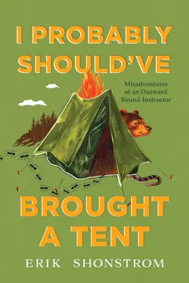 Probabil că ar fi trebuit să aduc un cort: Aventurile nefericite ale unui instructor de sălbăticie - I Probably Should've Brought a Tent: Misadventures of a Wilderness Instructor