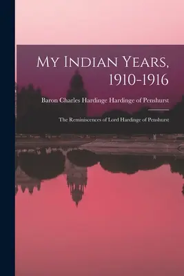 Anii mei indieni, 1910-1916; Amintirile lordului Hardinge de Penshurst - My Indian Years, 1910-1916; the Reminiscences of Lord Hardinge of Penshurst