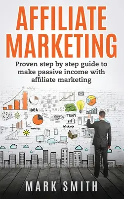 Marketing afiliat: Ghid pas cu pas dovedit pentru a obține venituri pasive cu ajutorul marketingului afiliat - Affiliate Marketing: Proven Step By Step Guide To Make Passive Income With Affiliate Marketing