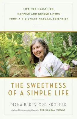 Dulceața unei vieți simple: Sfaturi pentru o viață mai sănătoasă, mai fericită și mai blândă de la un cercetător naturalist vizionar - The Sweetness of a Simple Life: Tips for Healthier, Happier and Kinder Living from a Visionary Natural Scientist