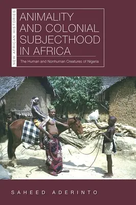 Animalitatea și supunerea colonială în Africa: Creaturile umane și non-umane din Nigeria - Animality and Colonial Subjecthood in Africa: The Human and Nonhuman Creatures of Nigeria