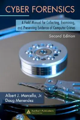 Cyber Forensics: A Field Manual for Collecting, Examining, and Preserving Evidence of Computer Crimes, Ediția a doua - Cyber Forensics: A Field Manual for Collecting, Examining, and Preserving Evidence of Computer Crimes, Second Edition