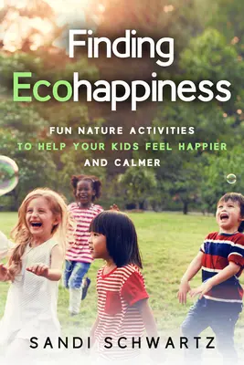 În căutarea fericirii ecologice: Fun Nature Activities to Help Your Kids Feel Happier and Calmer - Finding Ecohappiness: Fun Nature Activities to Help Your Kids Feel Happier and Calmer