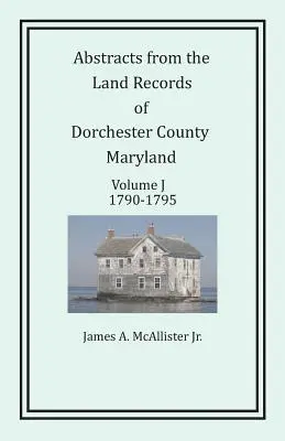 Extrase din registrele funciare din comitatul Dorchester, Maryland, volumul J: 1790-1795 - Abstracts from the Land Records of Dorchester County, Maryland, Volume J: 1790-1795