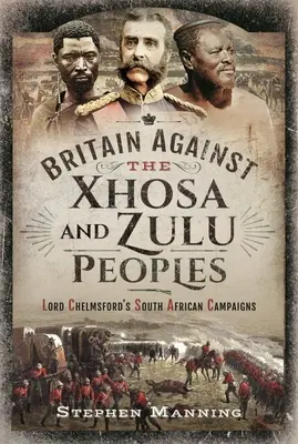 Marea Britanie împotriva popoarelor Xhosa și Zulu: Campaniile din Africa de Sud ale Lordului Chelmsford - Britain Against the Xhosa and Zulu Peoples: Lord Chelmsford's South African Campaigns